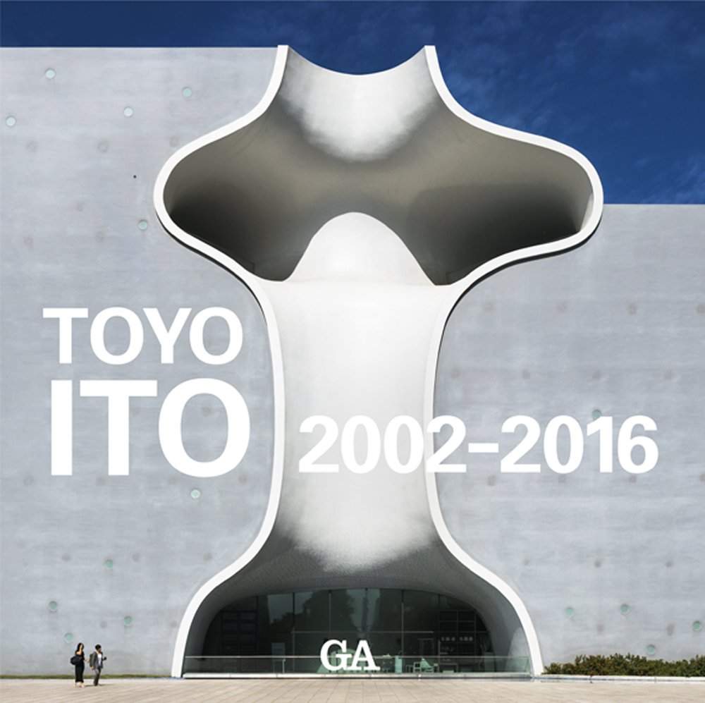伊東豊雄作品集 2002-2016―TOYO ITO 2002-2016